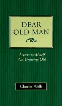 9780964611207-0964611201-Dear Old Man: Letters to Myself on Growing Old