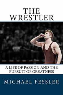 9780692804070-0692804072-The Wrestler: A Life of Passion and the Pursuit of Greatness