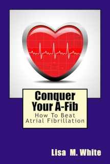 9781537345437-1537345435-Conquer Your A-Fib: How To Beat Atrial Fibrillation