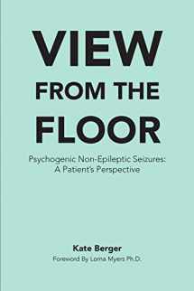 9780692545454-069254545X-View From The Floor: Psychogenic Non-Epileptic Seizures: A Patient's Perspective