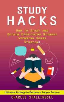 9781998927111-1998927113-Study Hacks: How to Study and Retain Everything Without Spending Hours Studying (Ultimate Strategy to Become a Topper Forever)