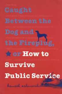 9780878408474-0878408479-Caught Between the Dog and the Fireplug, or How to Survive Public Service (Text Teach / Policies)