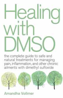 9781646040025-1646040023-Healing with DMSO: The Complete Guide to Safe and Natural Treatments for Managing Pain, Inflammation, and Other Chronic Ailments with Dimethyl Sulfoxide