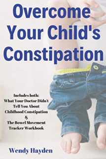 9781697583908-1697583903-Overcome Your Child's Constipation: Includes both: What Your Doctor Didn't Tell You About Childhood Constipation & The Bowel Movement Tracker Workbook