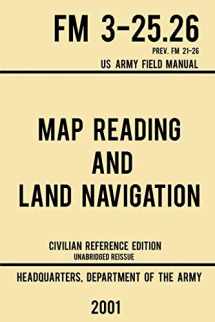 9781643890364-1643890360-Map Reading And Land Navigation - FM 3-25.26 US Army Field Manual FM 21-26 (2001 Civilian Reference Edition): Unabridged Manual On Map Use, ... Release) (Military Outdoors Skills Series)