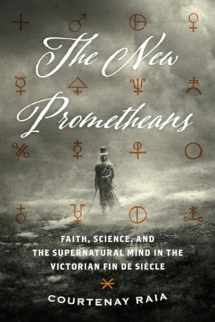 9780226635354-022663535X-The New Prometheans: Faith, Science, and the Supernatural Mind in the Victorian Fin de Siècle