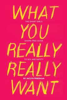 9781580053440-1580053440-What You Really Really Want: The Smart Girl's Shame-Free Guide to Sex and Safety