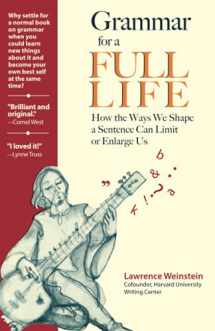 9781734692709-1734692707-Grammar for a Full Life: How the Ways We Shape a Sentence Can Limit or Enlarge Us