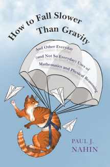 9780691176918-0691176914-How to Fall Slower Than Gravity: And Other Everyday (and Not So Everyday) Uses of Mathematics and Physical Reasoning