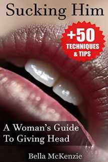 9781539843214-1539843211-Sucking Him: A Woman’s Guide To Giving Head (+50 Tips & Techniques To Pleasure Your Man)