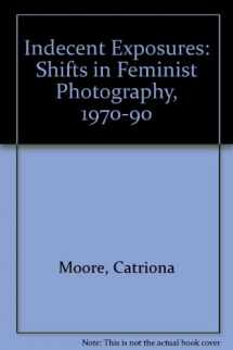 9781863731621-1863731628-Indecent Exposures: Shifts in Feminist Photography 1970-90