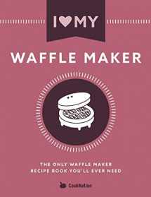 9781911219941-1911219944-I Love My Waffle Maker: The Only Waffle Maker Recipe Book You'll Ever Need