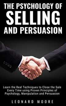 9781074022334-1074022335-The Psychology of Selling and Persuasion: Learn the Real Techniques to Close the Sale Every Time using Proven Principles of Psychology, Manipulation, and Persuasion