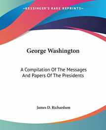 9781419100666-1419100661-George Washington: A Compilation Of The Messages And Papers Of The Presidents