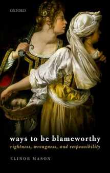 9780198833604-0198833601-Ways to be Blameworthy: Rightness, Wrongness, and Responsibility