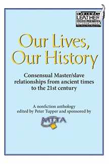 9780991048359-0991048350-Our Lives, Our History: Consensual Master/slave relationships from ancient times to the 21st century