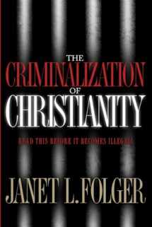 9781590524688-1590524683-The Criminalization of Christianity: Read This Book Before It Becomes Illegal!