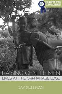 9781934074817-1934074810-Raising Gentle Men: Lives at the Orphanage Edge