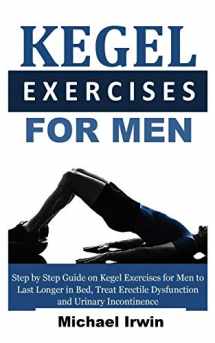 9781731034540-1731034547-Kegel Exercises for Men: Step by Step Guide on Kegel Exercises for Men to Last Longer in Bed, Treat Erectile Dysfunction and Urinary Incontinence For Optimum Prostrate Health