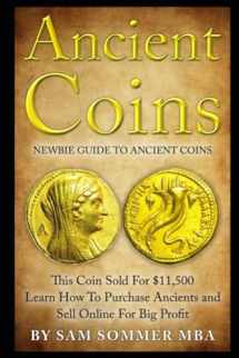 9781520432656-1520432658-Ancient Coins: Newbie Guide To Ancient Coins: Learn How To Purchase Ancients and Sell Online For Big Profit