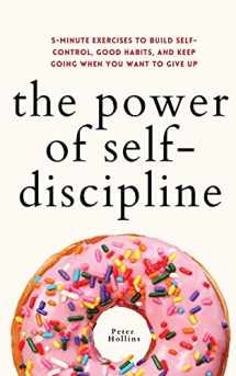 9781647433024-1647433029-The Power of Self-Discipline: 5-Minute Exercises to Build Self-Control, Good Habits, and Keep Going When You Want to Give Up