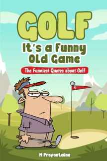 9781543284973-1543284973-Golf It's A Funny Old Game: The Funniest Quotes About Golf (Quotes For Every Occasion)