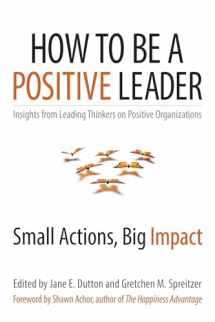 9781626560284-1626560285-How to Be a Positive Leader: Small Actions, Big Impact