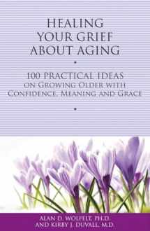 9781617221712-1617221716-Healing Your Grief About Aging: 100 Practical Ideas on Growing Older with Confidence, Meaning and Grace (Healing Your Grieving Heart series)