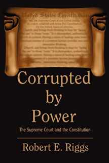 9780595325009-0595325009-CORRUPTED BY POWER: The Supreme Court and the Constitution