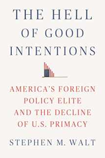 9780374280031-0374280037-The Hell of Good Intentions: America's Foreign Policy Elite and the Decline of U.S. Primacy