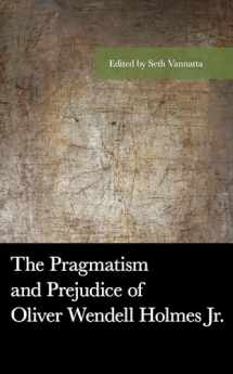 9781498561242-1498561241-The Pragmatism and Prejudice of Oliver Wendell Holmes Jr. (American Philosophy Series)