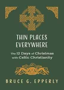 9781625244987-1625244983-Thin Places Everywhere: The 12 Days of Christmas with Celtic Christianity (The 12 Days of Christmas with Bruce G. Epperly)