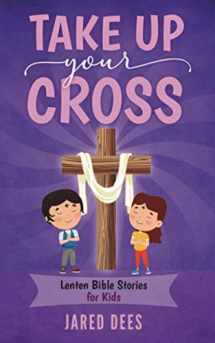 9781954135024-1954135025-Take Up Your Cross: Lenten Bible Stories for Kids