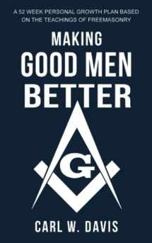 9780578633565-0578633566-Making Good Men Better: A 52 Week Personal Growth Plan Based on the Teachings of Freemasonry
