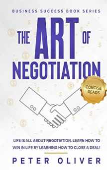 9781541207271-1541207270-The Art Of Negotiation: Life is all about negotiation. Learn how to win in life by learning how to close a deal. (Business Success)