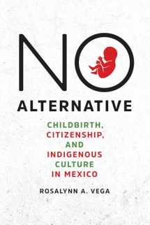 9781477316771-1477316779-No Alternative: Childbirth, Citizenship, and Indigenous Culture in Mexico (Louann Atkins Temple Women & Culture)
