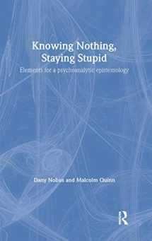 9781583918678-1583918671-Knowing Nothing, Staying Stupid: Elements for a Psychoanalytic Epistemology