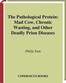 9780387955087-0387955089-The Pathological Protein: Mad Cow, Chronic Wasting, and Other Deadly Prion Diseases