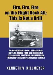 9781546248583-1546248587-Fire, Fire, Fire on the Flight Deck Aft; This Is Not a Drill: An Inconceivable Story of Brave Men Battling Raging Fires and High-Order Explosions to ... and the World'S First Super Aircraft Carrier