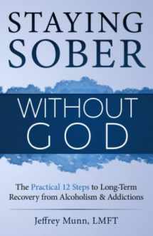 9781733588003-1733588000-Staying Sober Without God: The Practical 12 Steps to Long-Term Recovery from Alcoholism and Addictions