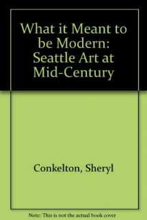 9780935558388-0935558381-What It Meant to Be Modern: Seattle Art at Mid-Century
