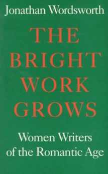 9781854772121-1854772120-The Bright Work Grows: Women Writers of the Romantic Age (Revolution and Romanticism, 1789-1834)