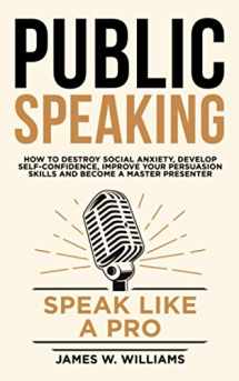 9781686622700-1686622708-Public Speaking: Speak Like a Pro – How to Destroy Social Anxiety, Develop Self-Confidence, Improve Your Persuasion Skills, and Become a Master Presenter (Communication Skills Training)