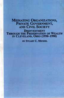 9780773462335-0773462333-Mediating Organizations, Private Government, and Civil Society: Disinvestment Through the Preservation of Wealth in Cleveland, Ohio 1950-1990 (Mellen Studies in Business)