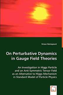 9783836494373-383649437X-On Perturbative Dynamics in Gauge Field Theories: An Investigation in Higgs Particle and an Anti-Symmetric Tensor Field as an Alternative to Higgs Mechanism in Standard Model of Particle Physics