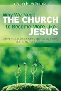 9781498284325-1498284329-Why We Need the Church to Become More Like Jesus: Reflections about Community, Spiritual Formation, and the Story of Scripture