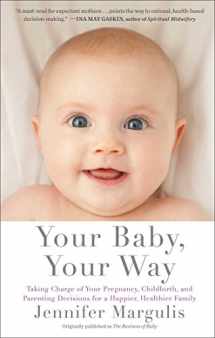 9781451636093-1451636091-Your Baby, Your Way: Taking Charge of your Pregnancy, Childbirth, and Parenting Decisions for a Happier, Healthier Family