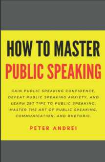 9781695239623-1695239628-How to Master Public Speaking: Gain public speaking confidence, defeat public speaking anxiety, and learn 297 tips to public speaking. Master the art of public speaking, communication, and rhetoric.