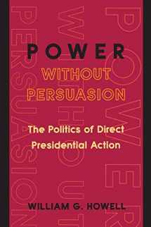 9780691102702-0691102708-Power without Persuasion: The Politics of Direct Presidential Action