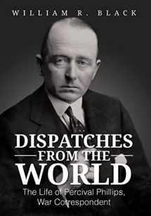 9781477264669-1477264663-Dispatches from the World: The Life of Percival Phillips, War Correspondent